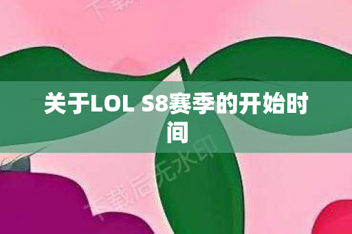 关于LOL S8赛季的开始时间图片