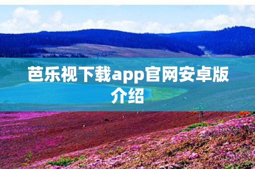 芭乐视下载app官网安卓版介绍图片