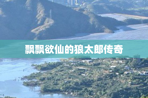 飘飘欲仙的狼太郎传奇图片