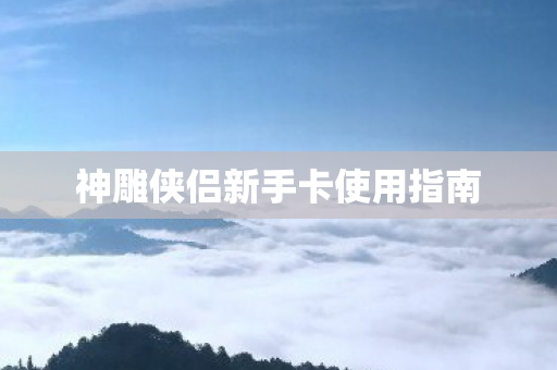 神雕侠侣新手卡使用指南图片
