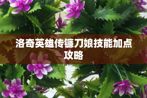 洛奇英雄传镰刀娘技能加点攻略图片