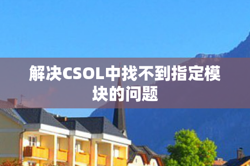 解决CSOL中找不到指定模块的问题图片