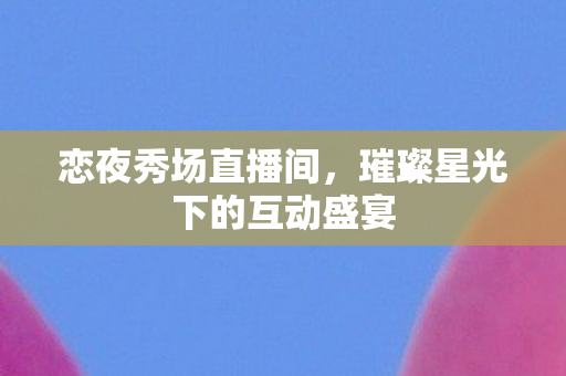 璀璨星光下的互动盛宴图片
