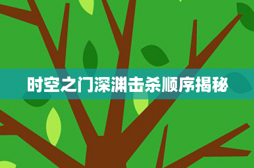 时空之门深渊击杀顺序揭秘图片