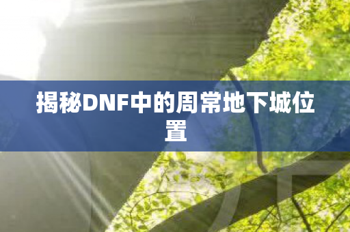 揭秘DNF中的周常地下城位置图片