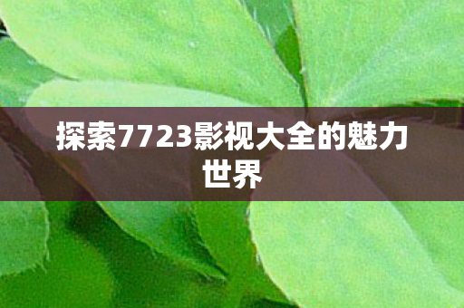 探索7723影视大全的魅力世界图片