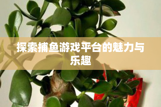 探索捕鱼游戏平台的魅力与乐趣图片
