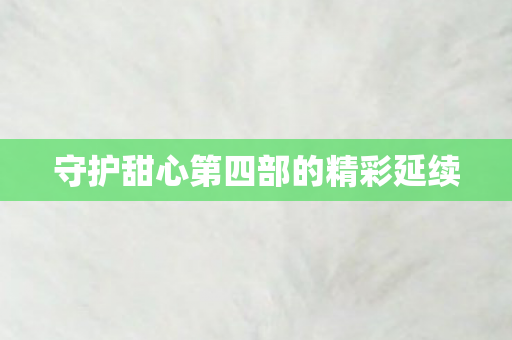 守护甜心第四部的精彩延续图片