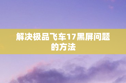 解决极品飞车17黑屏问题的方法图片