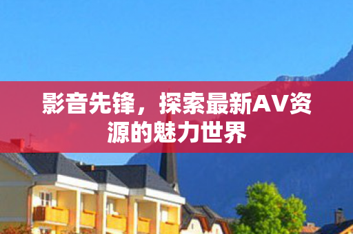 探索最新AV资源的魅力世界图片
