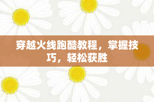 穿越火线跑酷教程图片