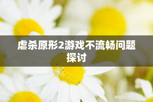 虐杀原形2游戏不流畅问题探讨图片