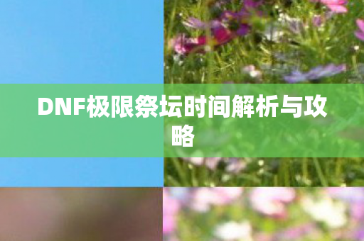 DNF极限祭坛时间解析与攻略图片