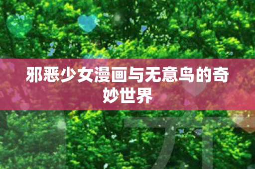 邪恶少女漫画与无意鸟的奇妙世界图片
