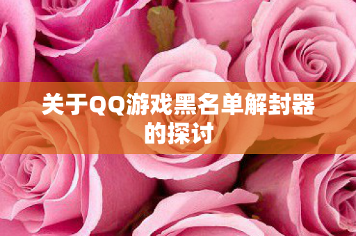 关于QQ游戏黑名单解封器的探讨图片