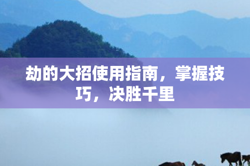 劫的大招使用指南图片