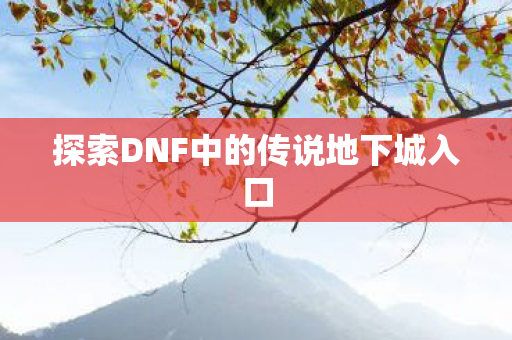 探索DNF中的传说地下城入口图片