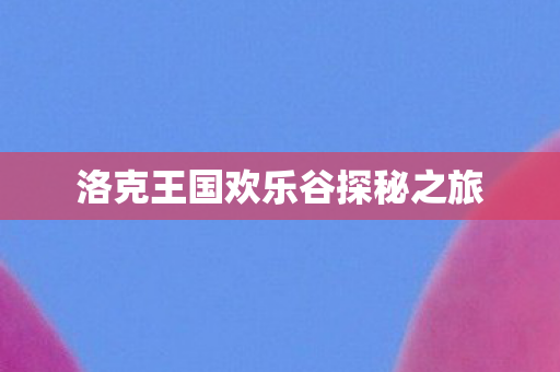 洛克王国欢乐谷探秘之旅图片