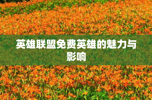 英雄联盟免费英雄的魅力与影响图片