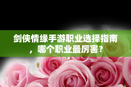 剑侠情缘手游职业选择指南图片