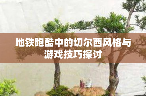 地铁跑酷中的切尔西风格与游戏技巧探讨图片