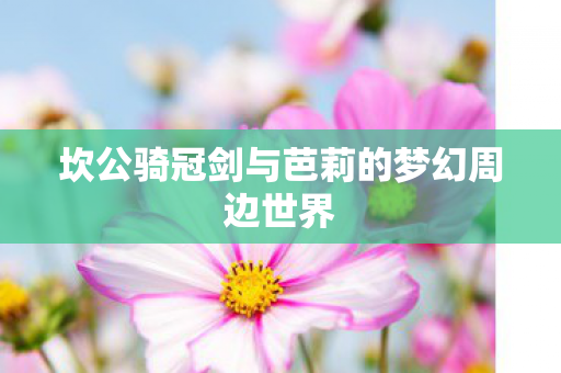 坎公骑冠剑与芭莉的梦幻周边世界图片