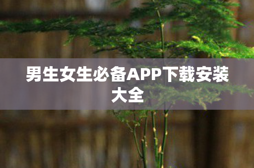 男生女生必备APP下载安装大全图片