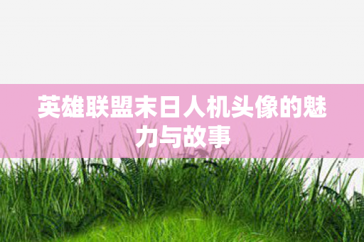 英雄联盟末日人机头像的魅力与故事图片