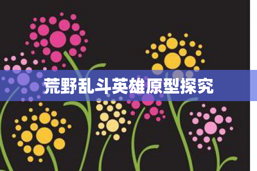 荒野乱斗英雄原型探究图片