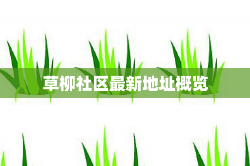 草柳社区最新地址概览图片