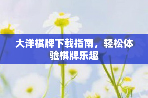 大洋棋牌下载指南图片