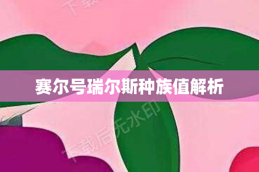 赛尔号瑞尔斯种族值解析图片