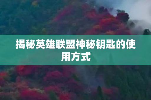 揭秘英雄联盟神秘钥匙的使用方式图片