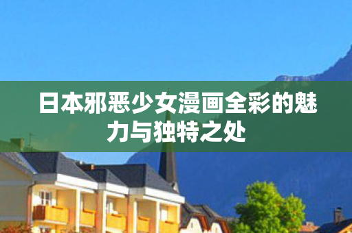 日本邪恶少女漫画全彩的魅力与独特之处图片
