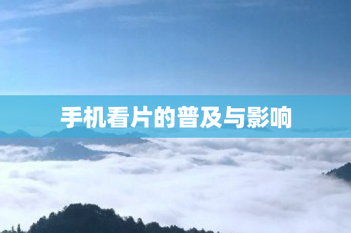 手机看片的普及与影响图片