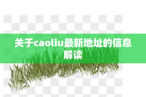 关于caoliu最新地址的信息解读图片
