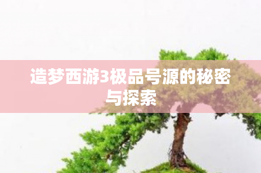 造梦西游3极品号源的秘密与探索图片