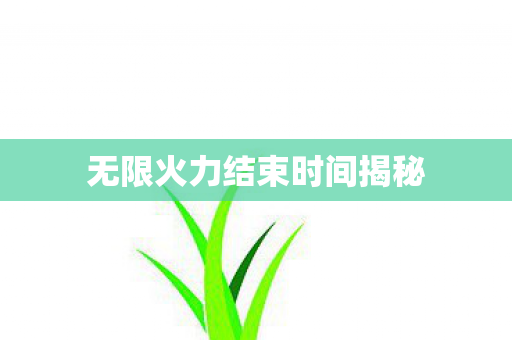 无限火力结束时间揭秘图片