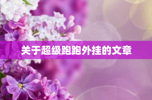 关于超级跑跑外挂的文章图片