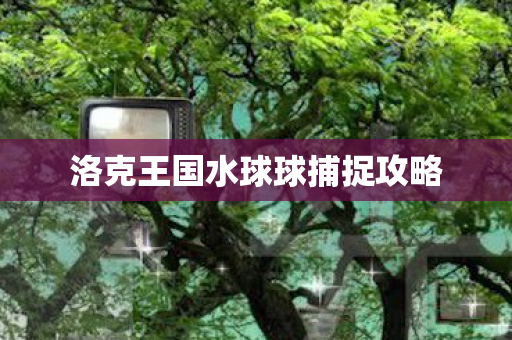 洛克王国水球球捕捉攻略图片