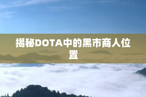 揭秘DOTA中的黑市商人位置图片