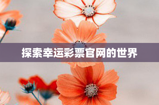 探索幸运彩票官网的世界图片