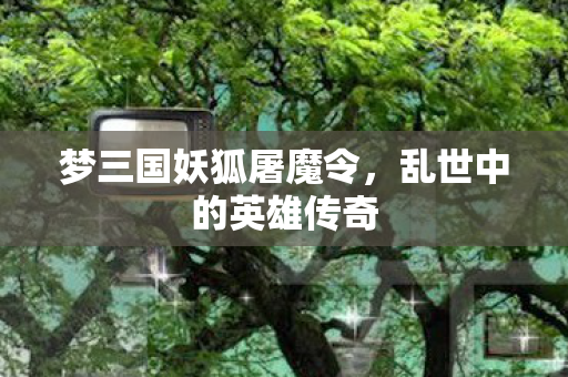梦三国妖狐屠魔令图片