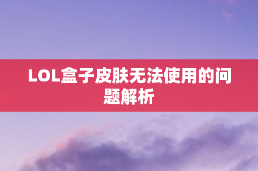 LOL盒子皮肤无法使用的问题解析图片