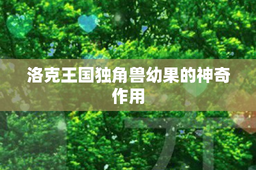 洛克王国独角兽幼果的神奇作用图片