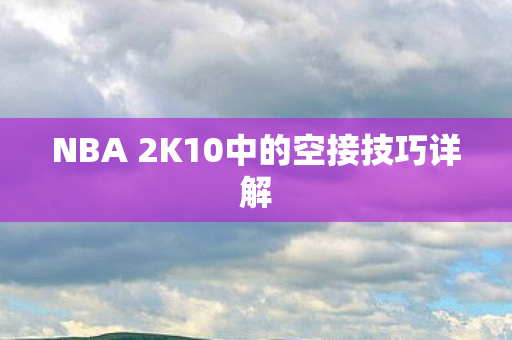 NBA 2K10中的空接技巧详解图片