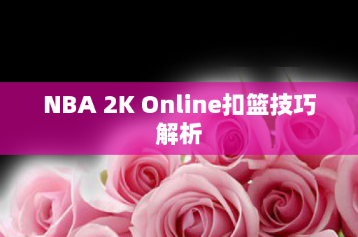 NBA 2K Online扣篮技巧解析图片