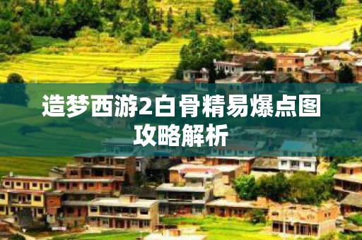 造梦西游2白骨精易爆点图攻略解析图片