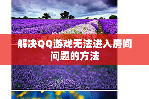 解决QQ游戏无法进入房间问题的方法图片