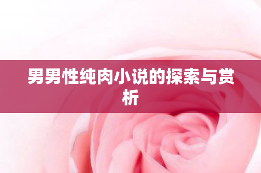 男男性纯肉小说的探索与赏析图片